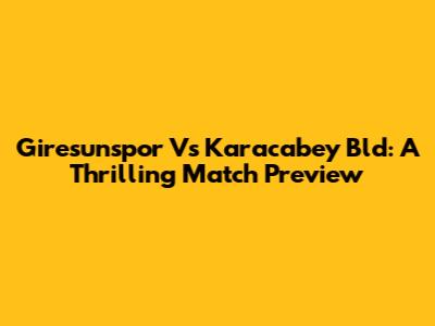 Giresunspor Vs Karacabey Bld: A Thrilling Match Preview