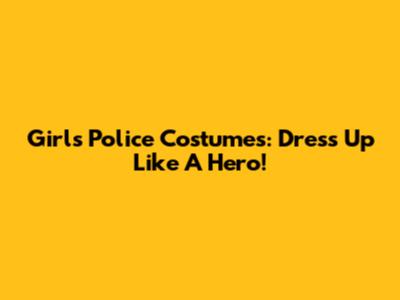 Girl's Police Costumes: Dress Up Like A Hero!