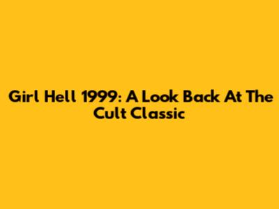 Girl Hell 1999: A Look Back At The Cult Classic