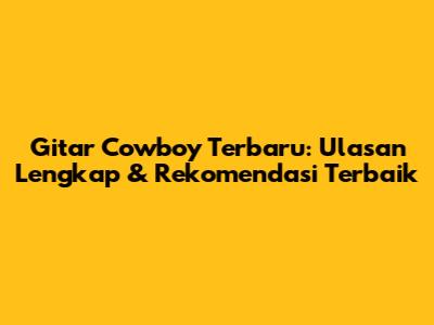 Gitar Cowboy Terbaru: Ulasan Lengkap & Rekomendasi Terbaik