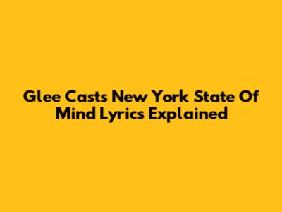 Glee Cast's 'New York State Of Mind' Lyrics Explained