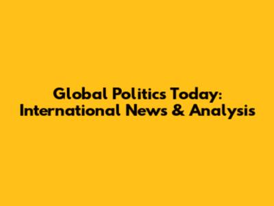 Global Politics Today: International News & Analysis