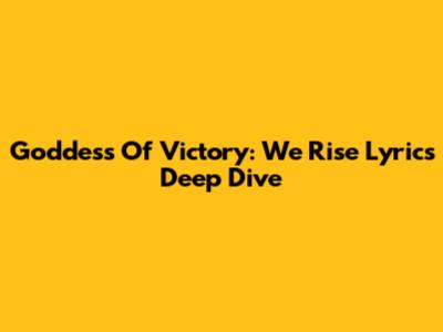 Goddess Of Victory: We Rise Lyrics Deep Dive