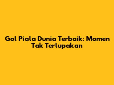 Gol Piala Dunia Terbaik: Momen Tak Terlupakan