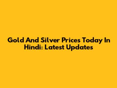 Gold And Silver Prices Today In Hindi: Latest Updates