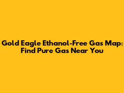 Gold Eagle Ethanol-Free Gas Map: Find Pure Gas Near You