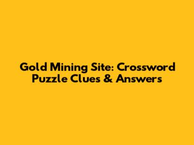 Gold Mining Site: Crossword Puzzle Clues & Answers