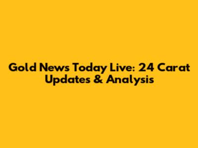 Gold News Today Live: 24 Carat Updates & Analysis