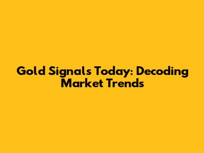 Gold Signals Today: Decoding Market Trends
