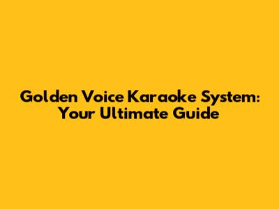 Golden Voice Karaoke System: Your Ultimate Guide