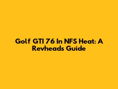 Golf GTI '76 In NFS Heat: A Revhead's Guide