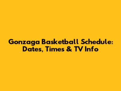 Gonzaga Basketball Schedule: Dates, Times & TV Info