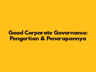 Good Corporate Governance: Pengertian & Penerapannya