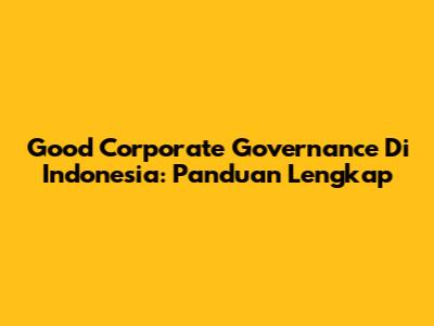 Good Corporate Governance Di Indonesia: Panduan Lengkap