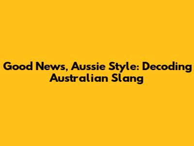 Good News, Aussie Style: Decoding Australian Slang