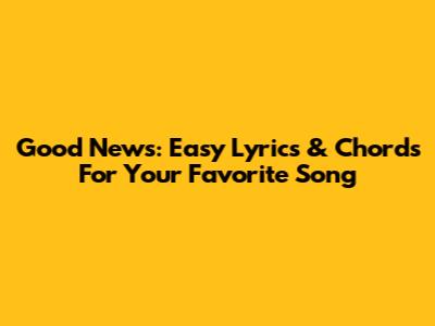 Good News: Easy Lyrics & Chords For Your Favorite Song