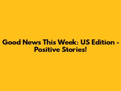 Good News This Week: US Edition - Positive Stories!