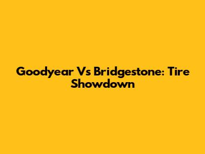 Goodyear Vs Bridgestone: Tire Showdown