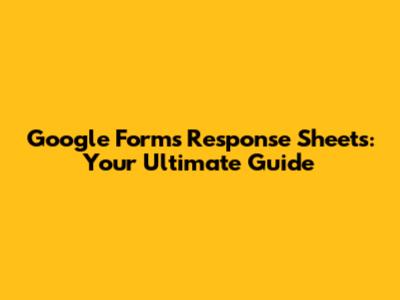 Google Forms Response Sheets: Your Ultimate Guide