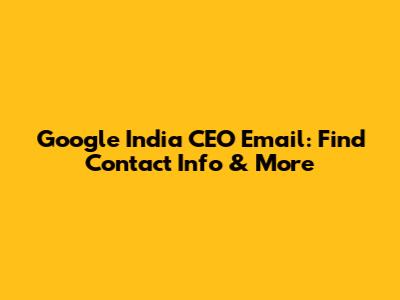Google India CEO Email: Find Contact Info & More