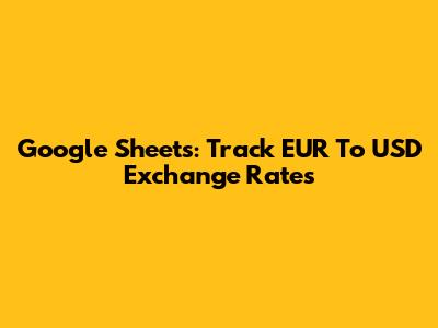 Google Sheets: Track EUR To USD Exchange Rates