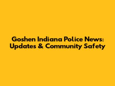 Goshen Indiana Police News: Updates & Community Safety