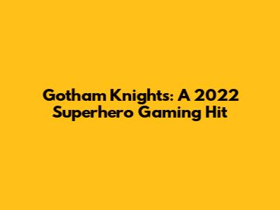 Gotham Knights: A 2022 Superhero Gaming Hit
