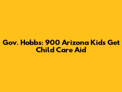 Gov. Hobbs: 900 Arizona Kids Get Child Care Aid