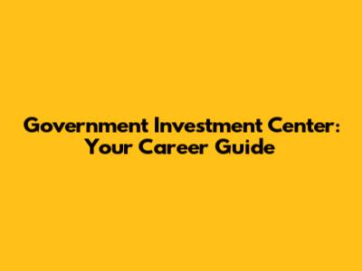 Government Investment Center: Your Career Guide