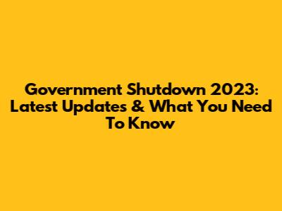 Government Shutdown 2023: Latest Updates & What You Need To Know
