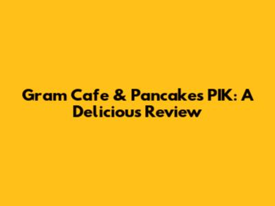 Gram Cafe & Pancakes PIK: A Delicious Review