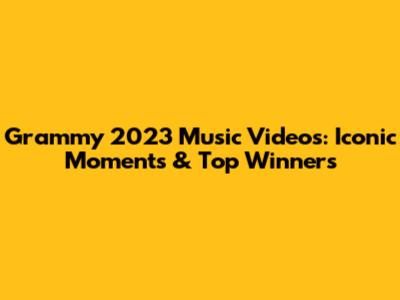 Grammy 2023 Music Videos: Iconic Moments & Top Winners