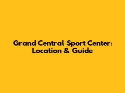 Grand Central Sport Center: Location & Guide
