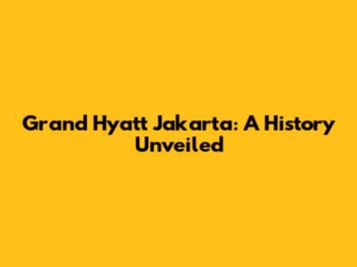 Grand Hyatt Jakarta: A History Unveiled