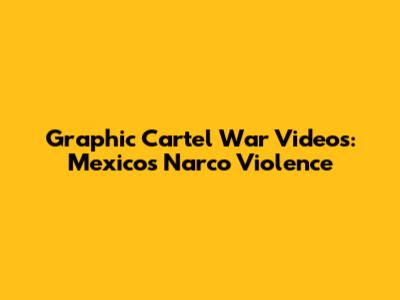 Graphic Cartel War Videos: Mexico's Narco Violence