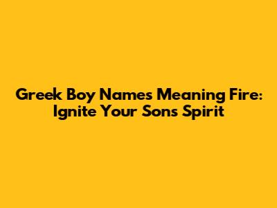 Greek Boy Names Meaning Fire: Ignite Your Son's Spirit