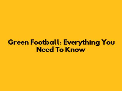 Green Football: Everything You Need To Know
