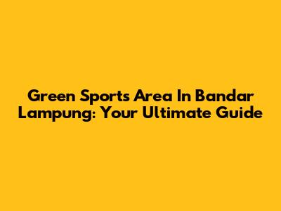 Green Sports Area In Bandar Lampung: Your Ultimate Guide