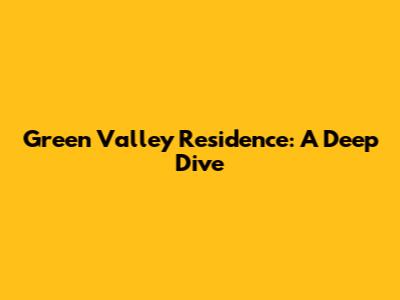 Green Valley Residence: A Deep Dive