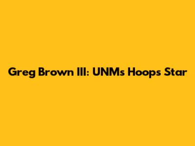 Greg Brown III: UNM's Hoops Star