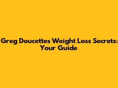 Greg Doucette's Weight Loss Secrets: Your Guide