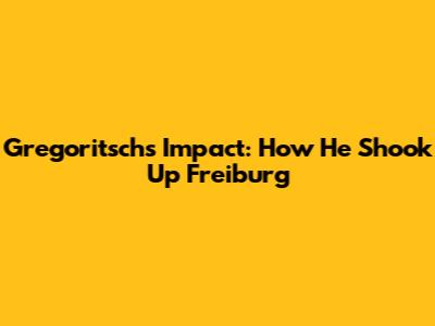 Gregoritsch's Impact: How He Shook Up Freiburg