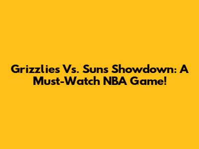 Grizzlies Vs. Suns Showdown: A Must-Watch NBA Game!