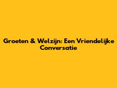 Groeten & Welzijn: Een Vriendelijke Conversatie