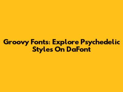 Groovy Fonts: Explore Psychedelic Styles On DaFont
