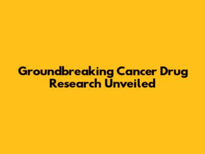 Groundbreaking Cancer Drug Research Unveiled