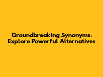 Groundbreaking Synonyms: Explore Powerful Alternatives