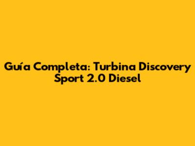 Guía Completa: Turbina Discovery Sport 2.0 Diesel