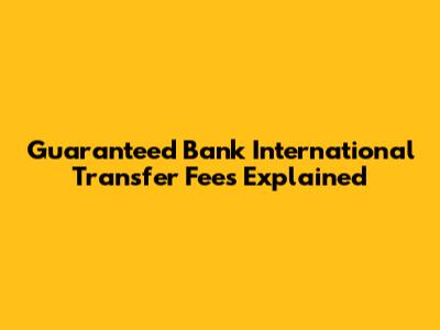Guaranteed Bank International Transfer Fees Explained