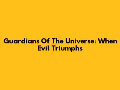 Guardians Of The Universe: When Evil Triumphs